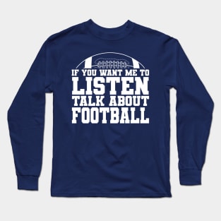 If You Want Me to Listen, Talk About FOOTBALL Long Sleeve T-Shirt